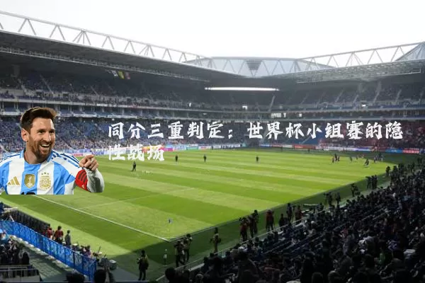 同分三重判定：世界杯小组赛的隐性战场