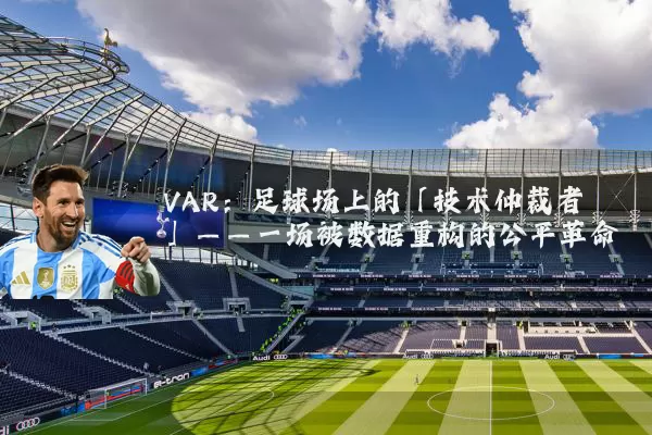 VAR：足球场上的「技术仲裁者」——一场被数据重构的公平革命
