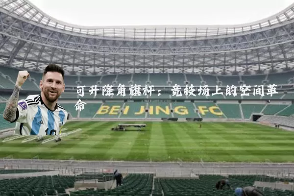 可升降角旗杆：竞技场上的空间革命