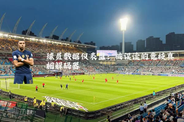 球员数据仪表盘：被误读的竞技真相解码器