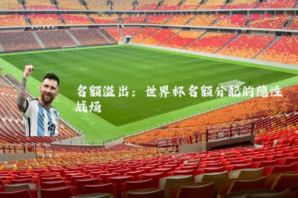 名额溢出：世界杯名额分配的隐性战场