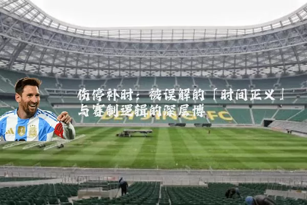 伤停补时：被误解的「时间正义」与赛制逻辑的深层博弈